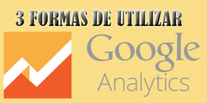 3 formas de utilizar google analytics